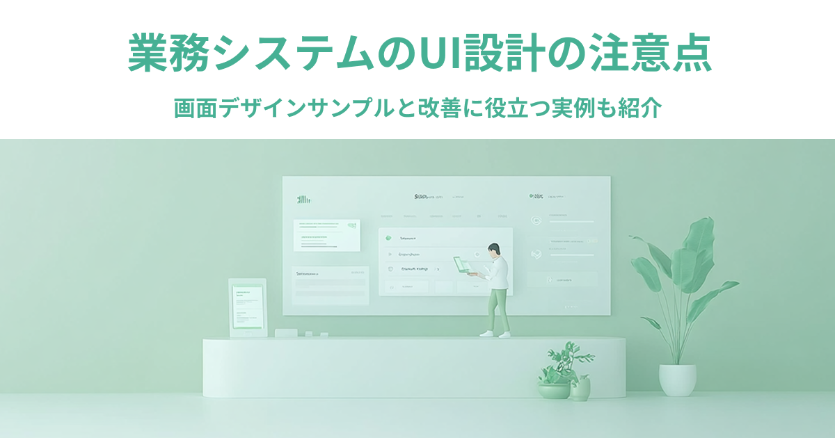 業務システムの画面デザインサンプルとUI設計の注意点｜改善に役立つ実例も紹介