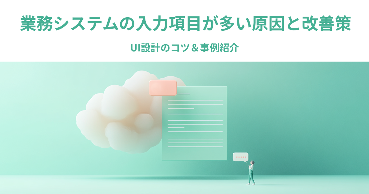 業務システムの入力項目が多い原因と改善策｜UI設計のコツ＆事例紹介