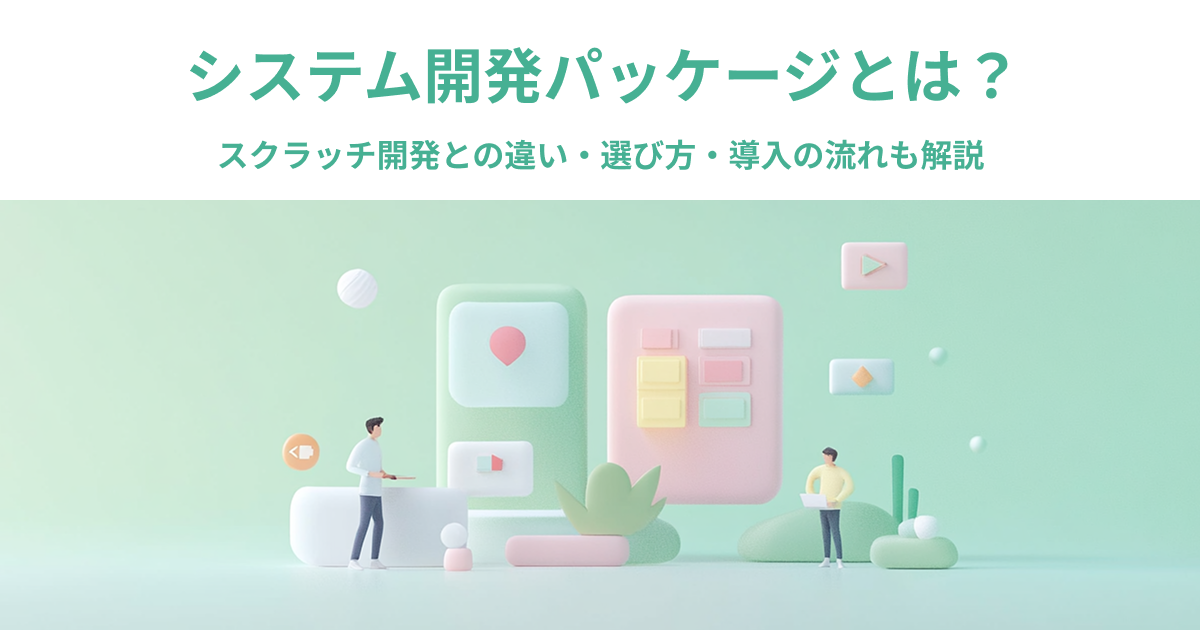 システム開発パッケージとは？スクラッチ開発との違いや選び方、導入の流れも解説