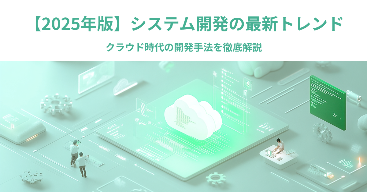 システム開発の最新トレンド【2025年版】クラウド時代の開発手法を徹底解説