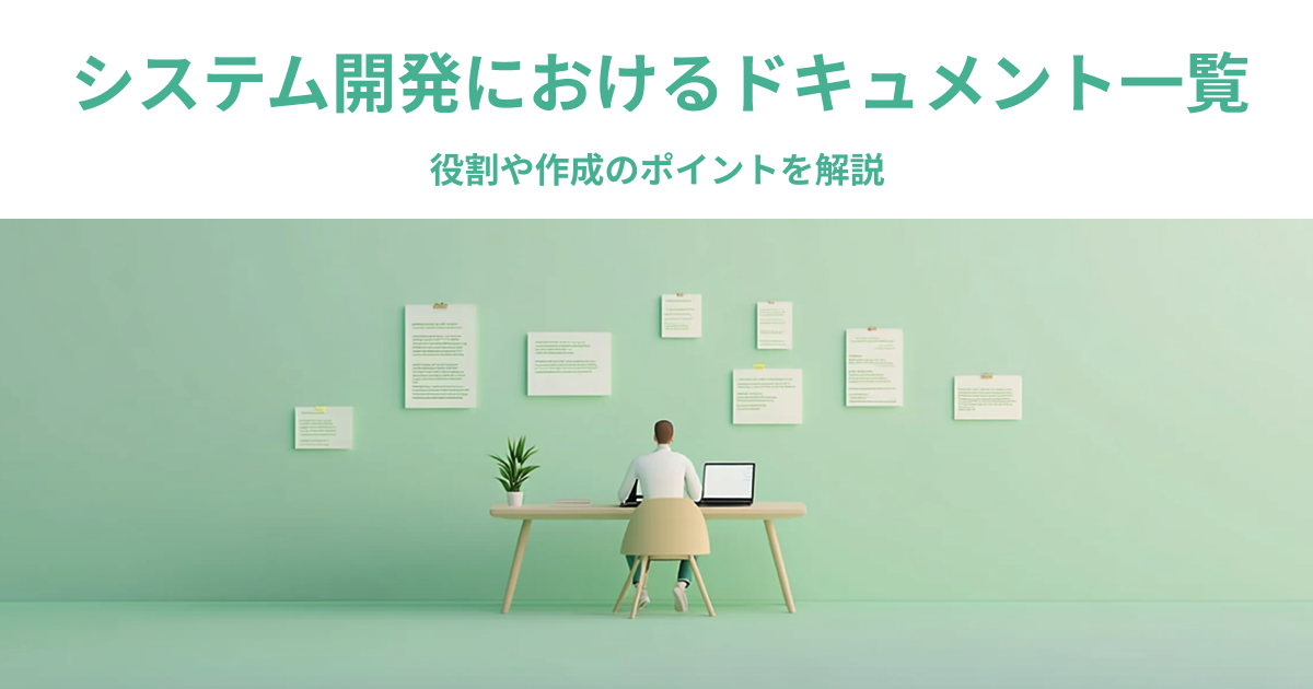 システム開発におけるドキュメント一覧｜役割や作成のポイントを解説