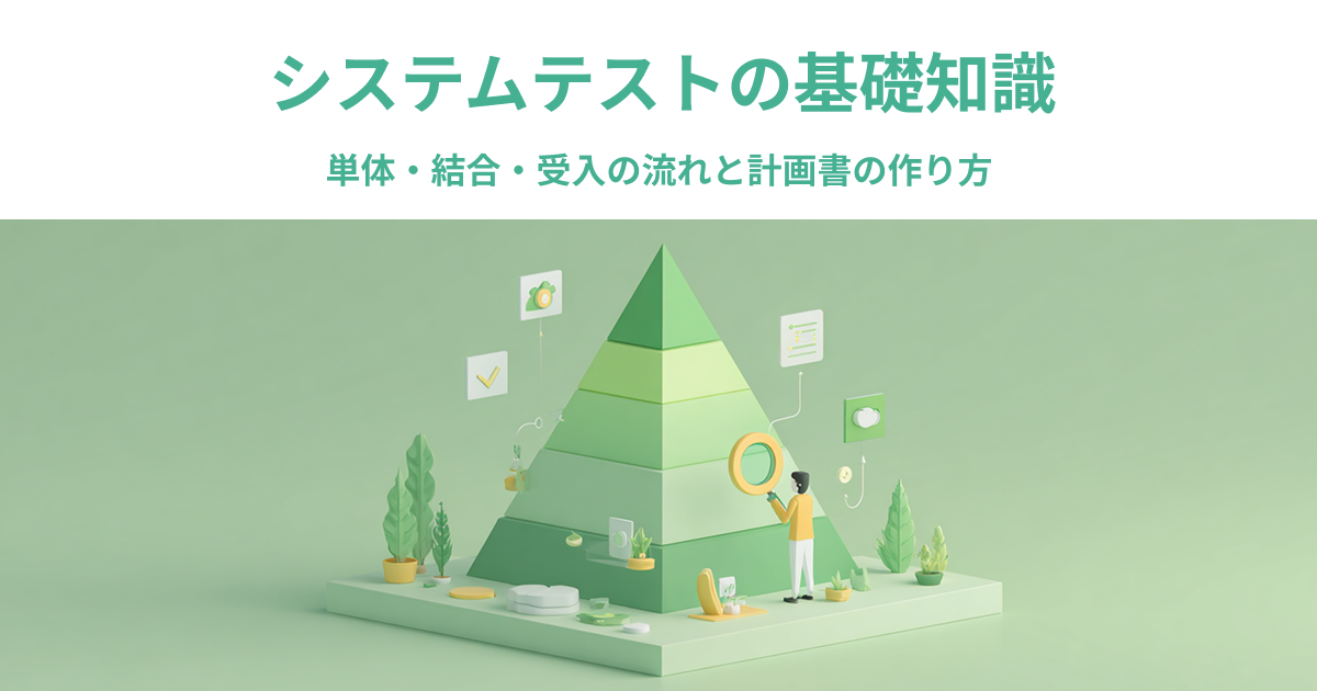 システムテストの基礎知識｜単体・結合・受入の流れと計画書の作り方