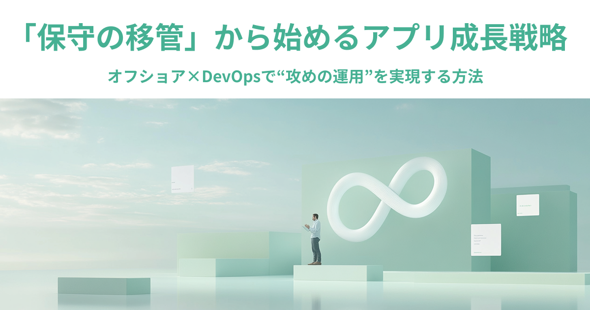 03-73_「保守の移管」から始めるアプリ成長戦略──オフショア×DevOpsで“攻めの運用”を実現する方法