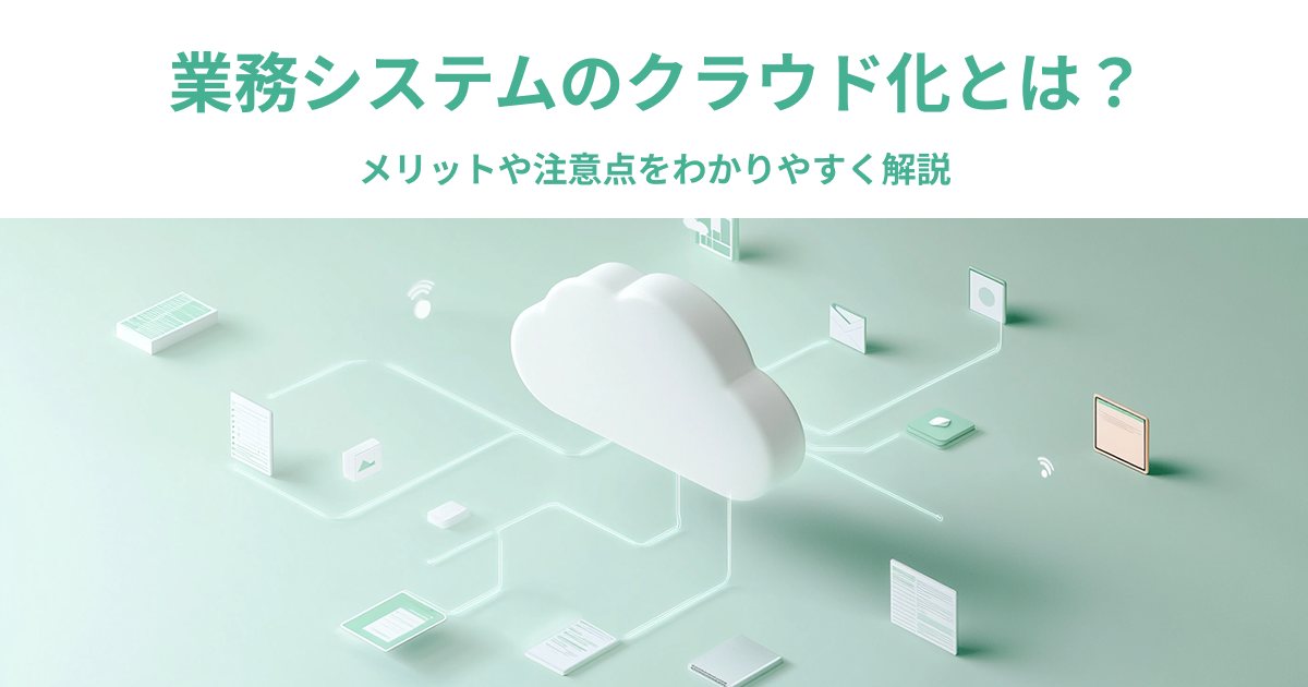 業務システムのクラウド化とは?メリットや注意点をわかりやすく解説