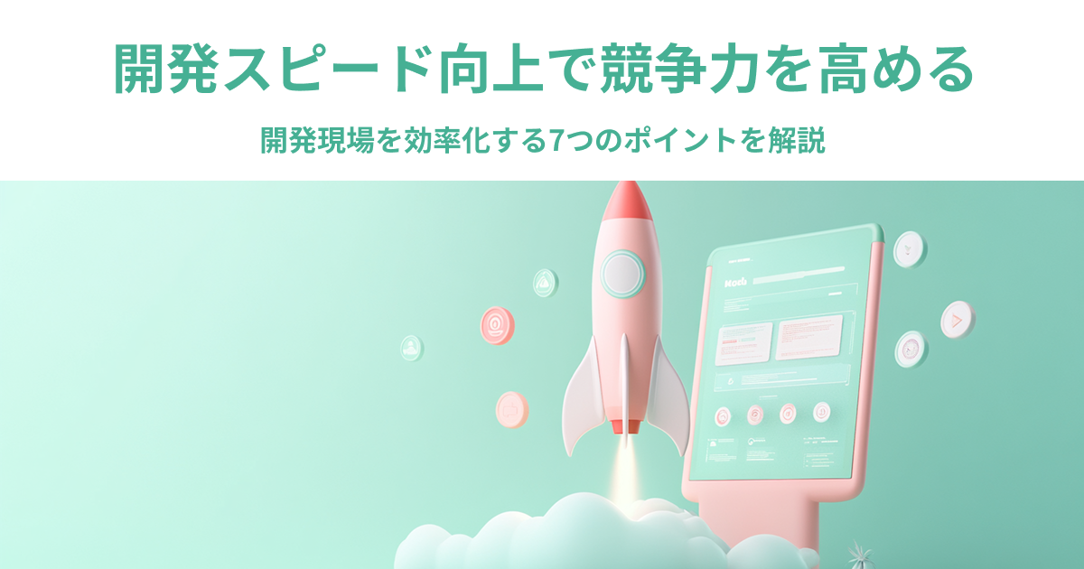 開発スピード向上で競争力を高める｜開発現場を効率化する7つのポイントを解説