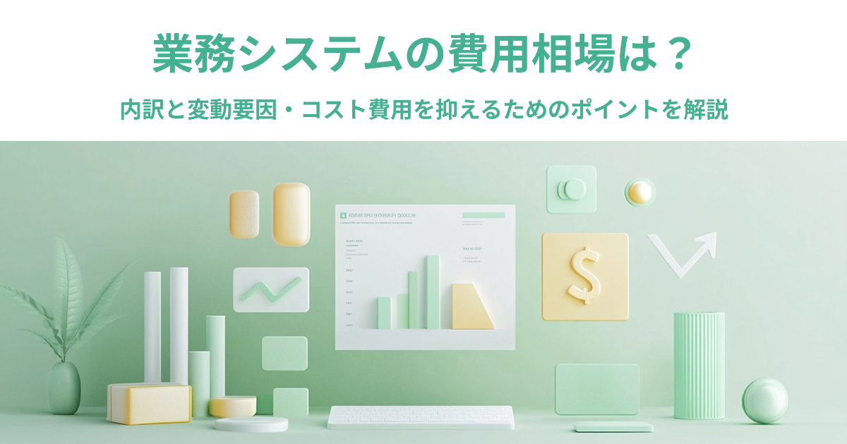 業務システムの費用相場は?内訳と変動要因・コストを抑えるためのポイントを解説