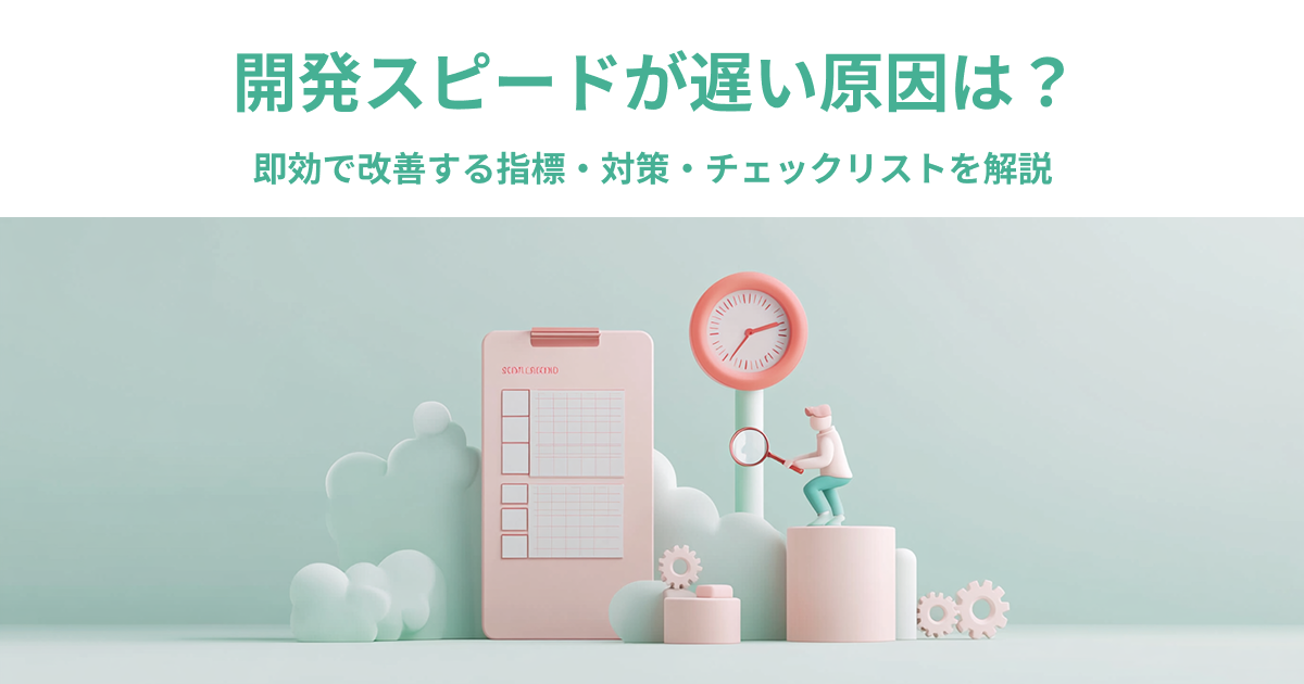 開発スピードが遅い原因は？即効で改善する指標・対策・チェックリストを解説
