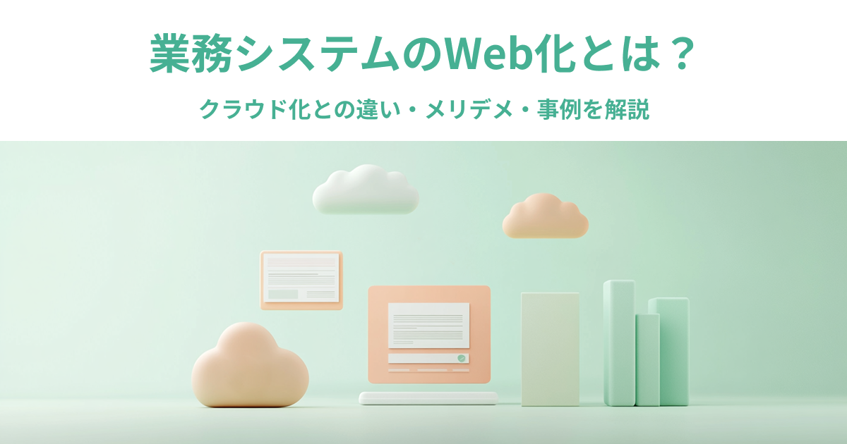 業務システムのWeb化とは？クラウド化との違い・メリデメ・事例を解説