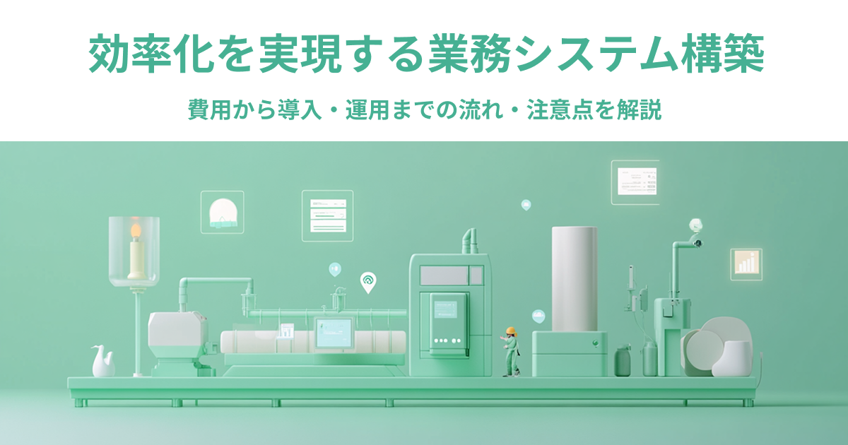 効率化を実現する業務システム構築｜費用から導入・運用までの流れ・注意点を解説