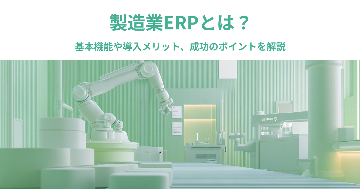 製造業ERPとは？基本機能や導入メリット、成功のポイントを解説
