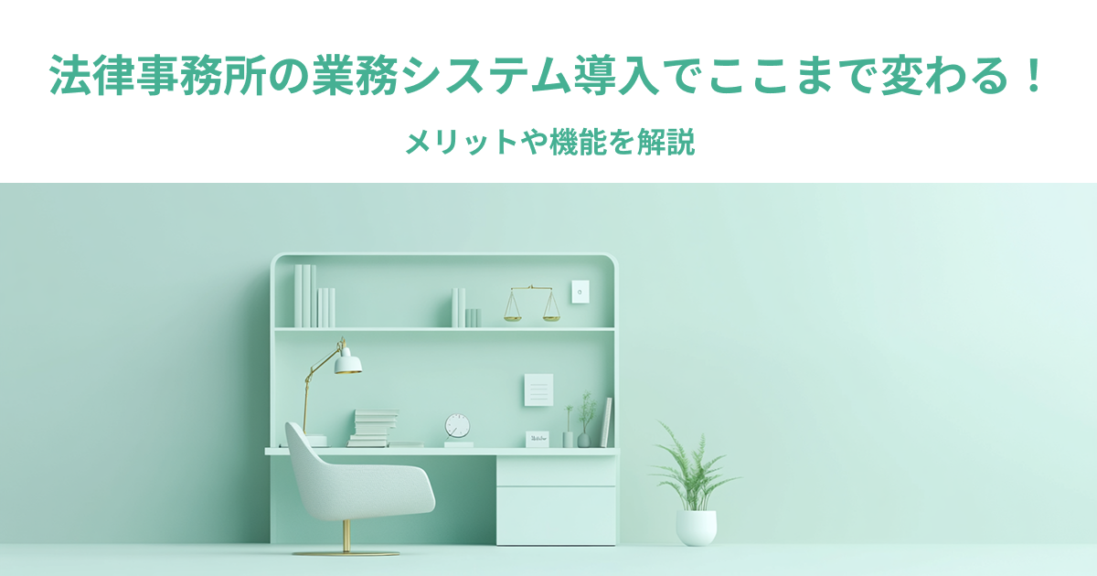 法律事務所の業務システム導入でここまで変わる！メリットや機能を解説