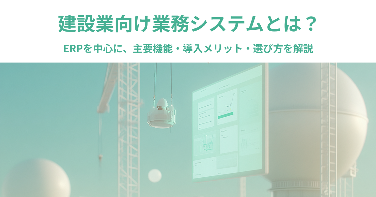 建設業向け業務システムとは？ERPを中心に主要機能・導入メリット・選び方を解説