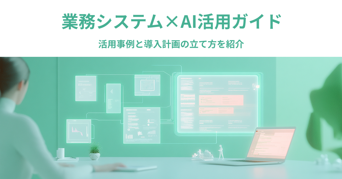 業務システム×AI活用ガイド｜活用事例と導入計画の立て方を紹介