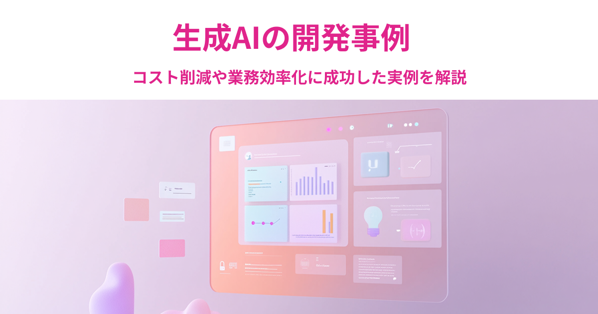生成AIの開発事例｜コスト削減や業務効率化に成功した実例を解説