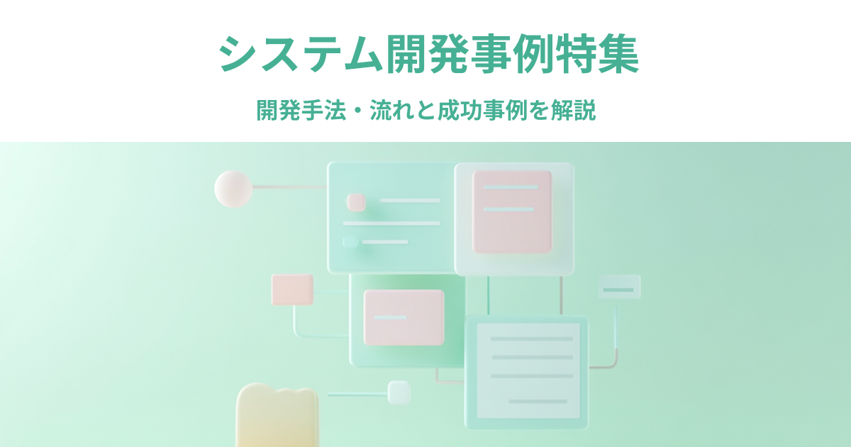 システム開発事例特集｜開発手法・流れと成功事例を解説