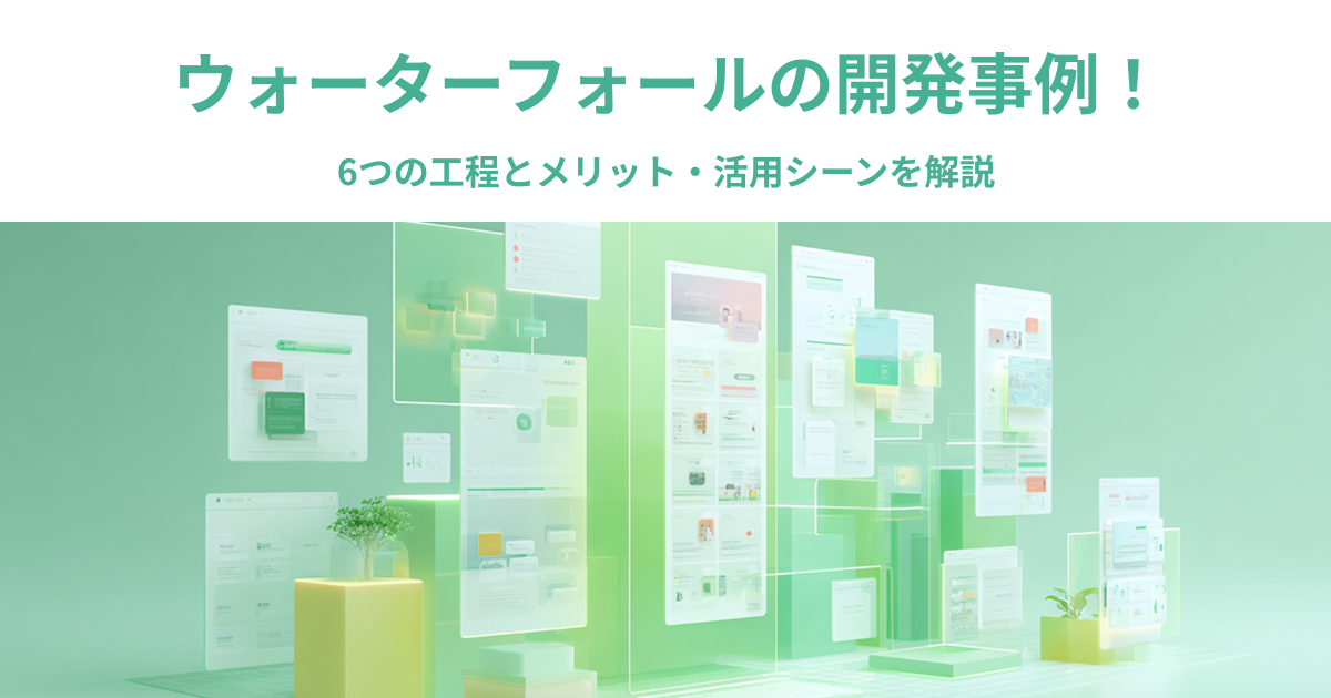 ウォーターフォールの開発事例！6つの工程とメリット・活用シーンを解説