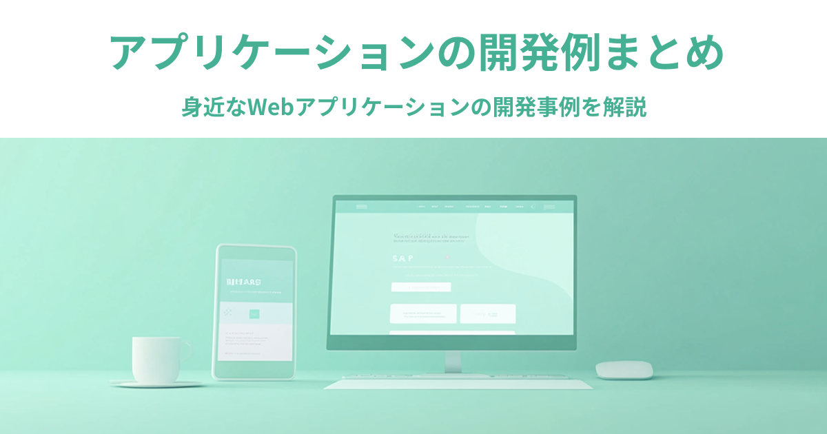 アプリケーションの開発例まとめ｜身近なWebアプリケーションの開発事例を解説