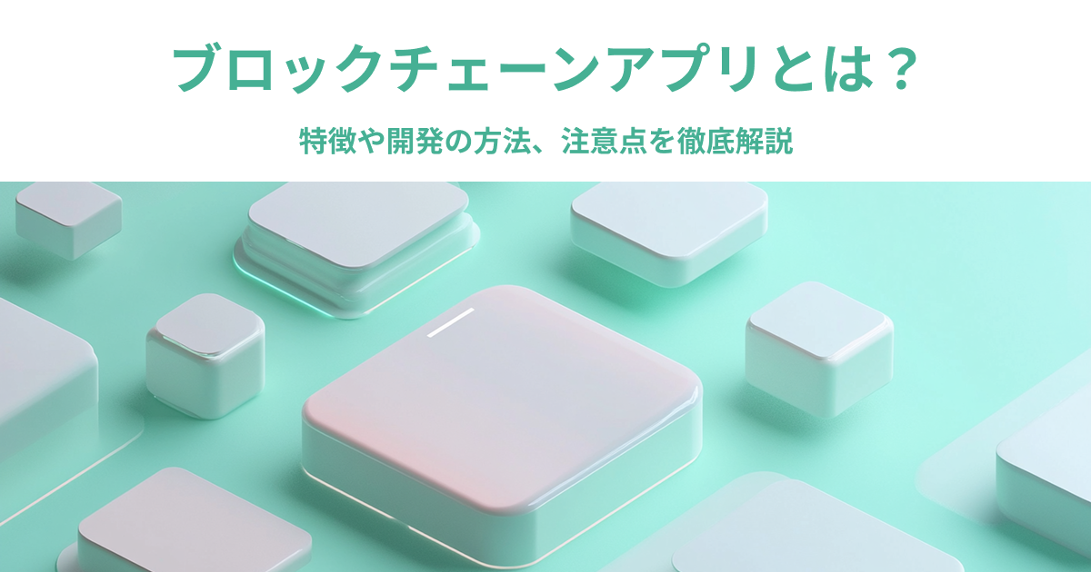 ブロックチェーンアプリとは？特徴や開発の方法、注意点を徹底解説