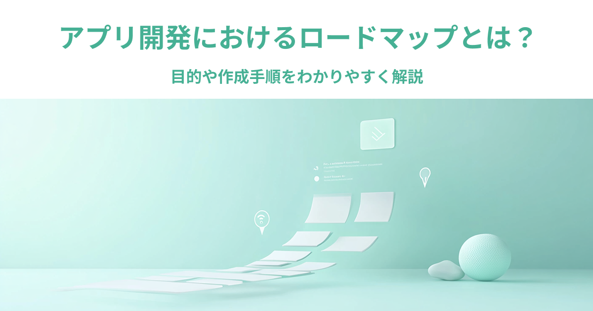 アプリ開発におけるロードマップとは？目的や作成手順をわかりやすく解説
