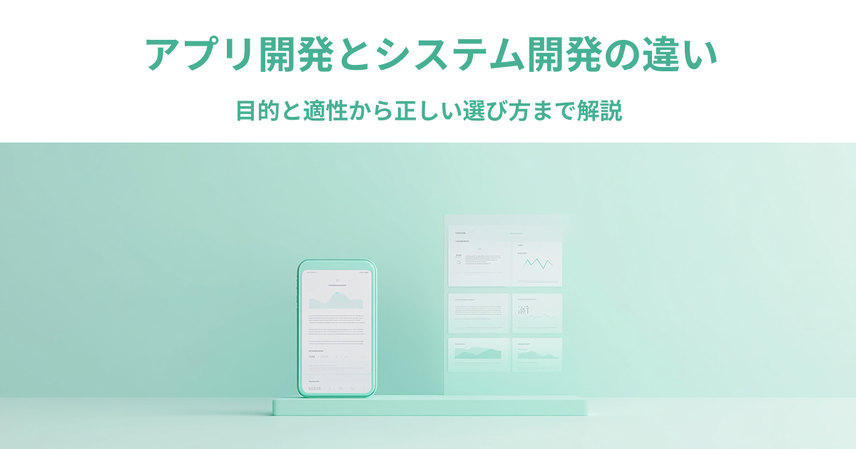 アプリ開発とシステム開発の違い｜目的と適性から正しい選び方まで解説