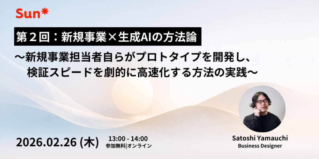第二回:新規事業x生成AI/バイブコーディングで経営層を動かす｜Sun*