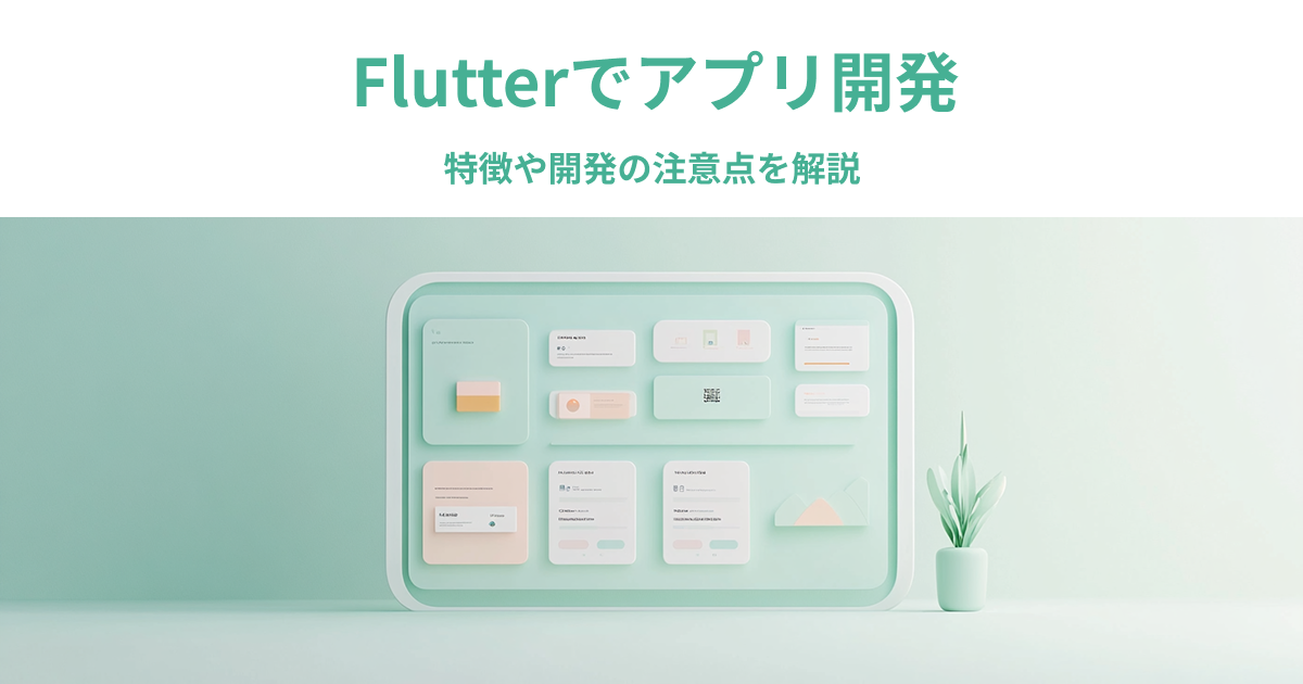 Flutterでアプリ開発｜特徴や開発の注意点を解説