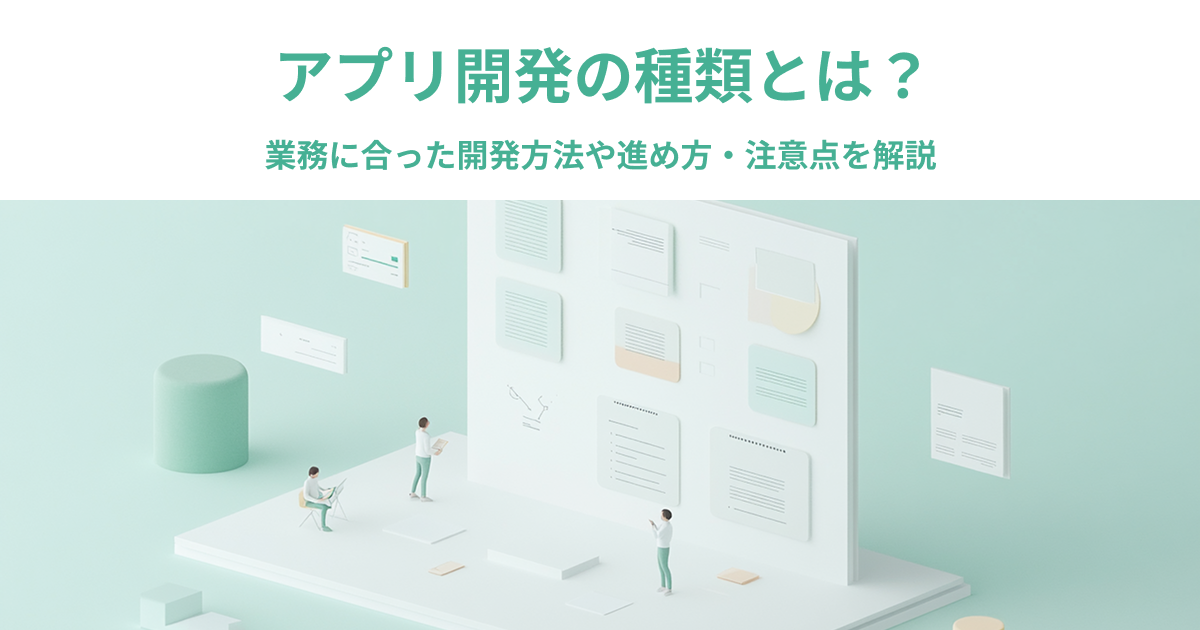 アプリ開発の種類とは？業務に合った開発方法や進め方・注意点を解説