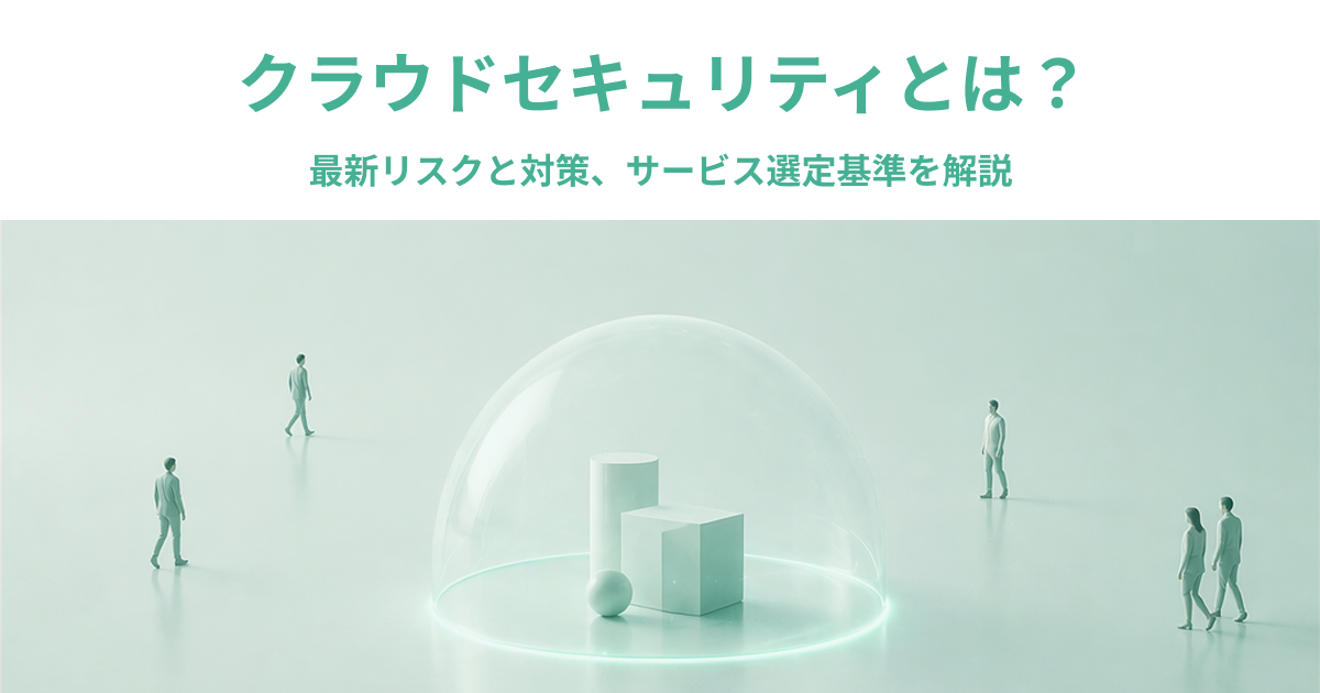 クラウドセキュリティとは？最新リスクと対策、サービス選定基準を解説