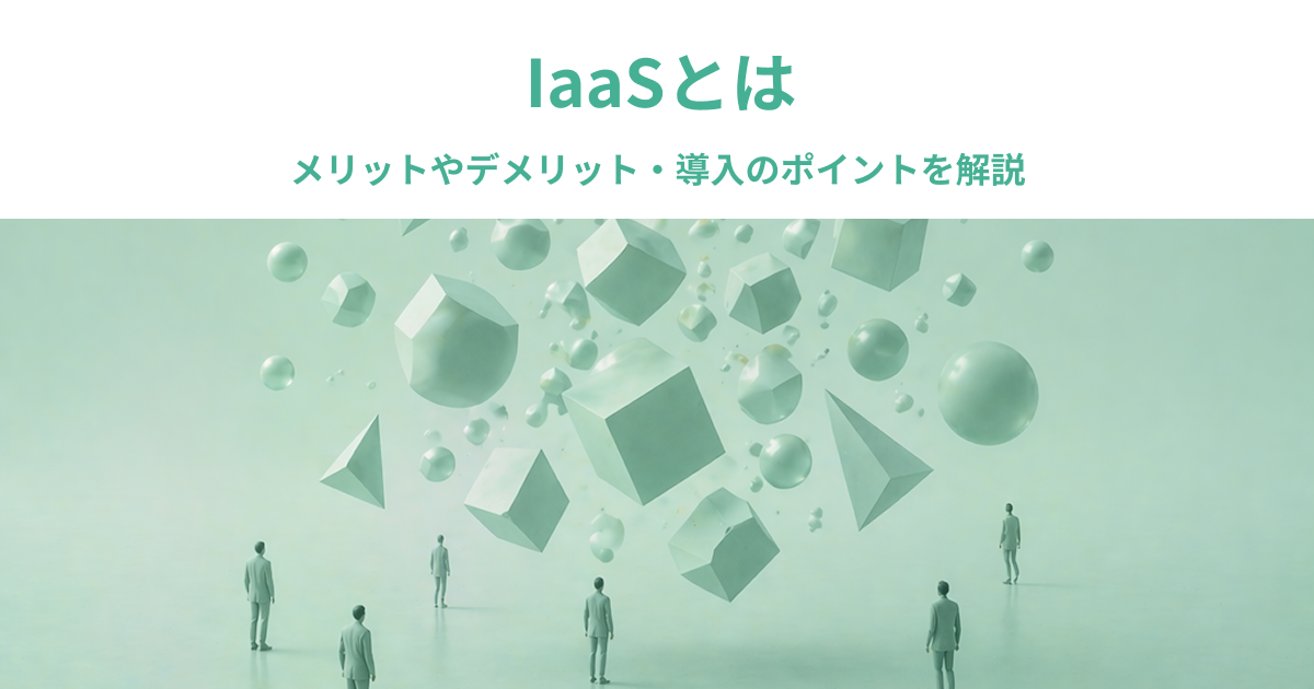IaaSとは｜メリットやデメリット・導入のポイントを解説