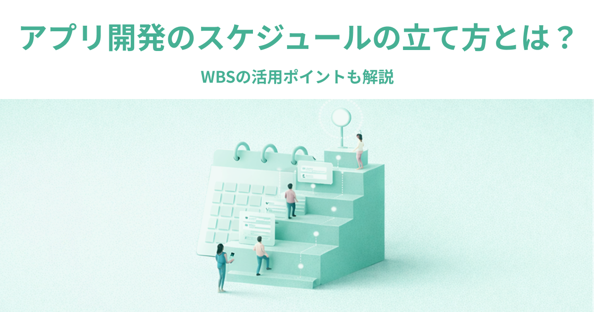 アプリ開発のスケジュールの立て方とは？WBSの活用ポイントも解説
