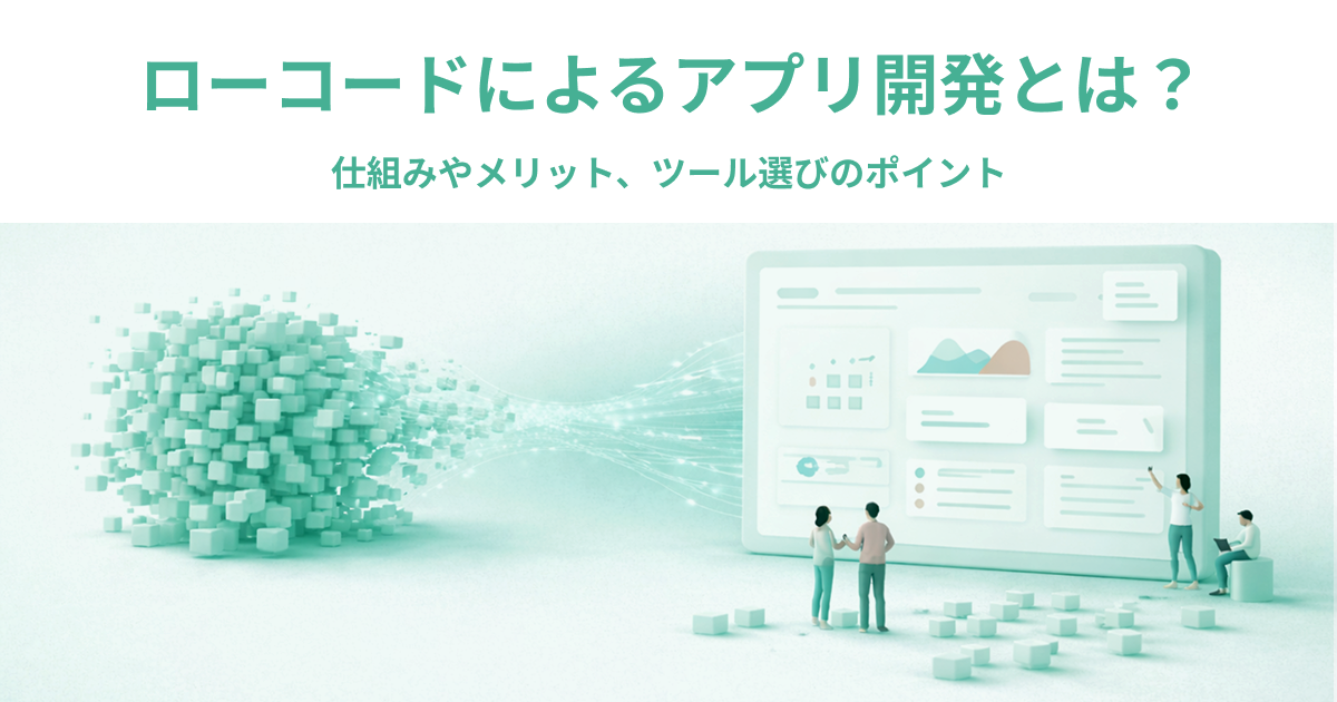 ローコードによるアプリ開発とは？仕組みやメリット、ツール選びのポイント