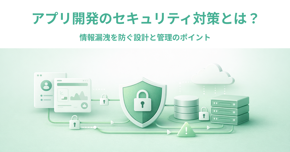 アプリ開発のセキュリティ対策とは？情報漏洩を防ぐ設計と管理のポイント