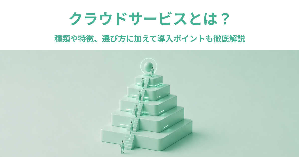 クラウドサービスとは？種類や特徴、選び方に加えて導入ポイントも徹底解説