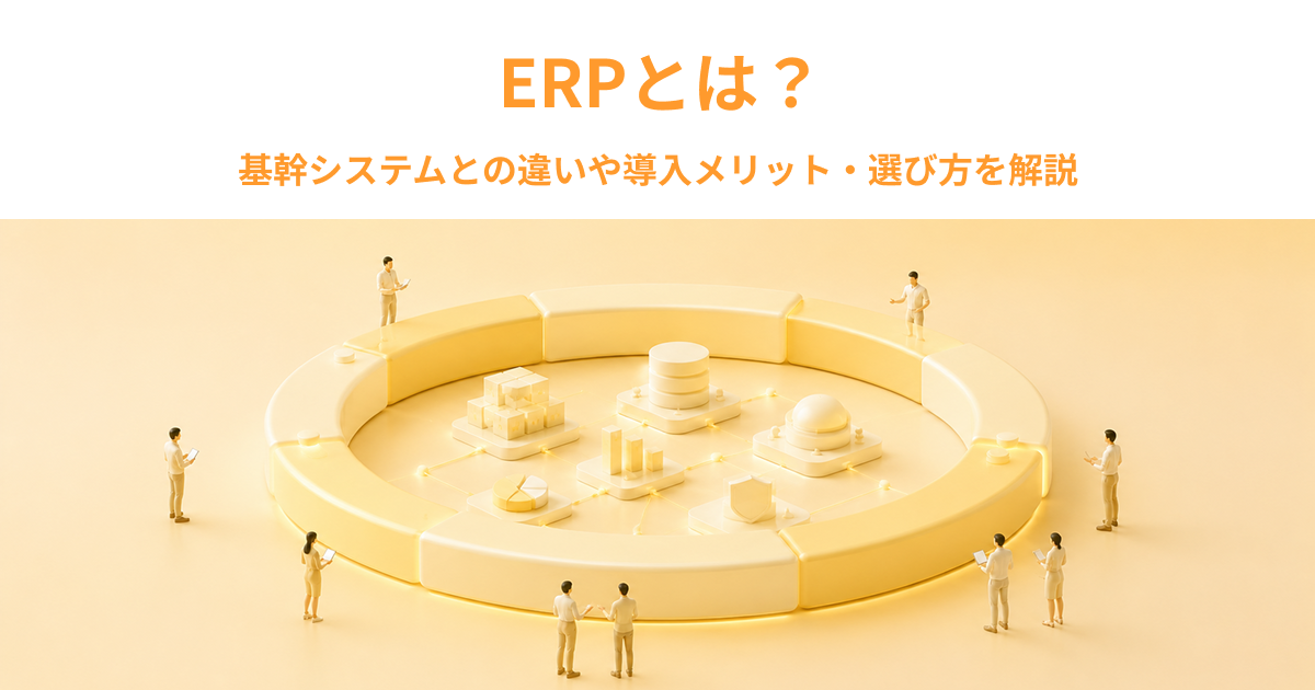 ERPとは？基幹システムとの違いや導入メリット・選び方を解説