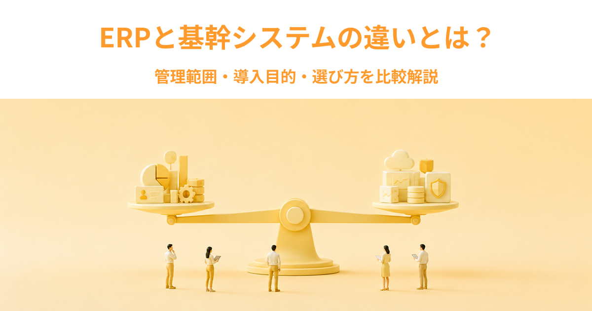 ERPと基幹システムの違いとは？管理範囲・導入目的・選び方を比較解説