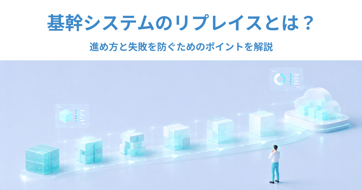 基幹システムのリプレイスとは？進め方と失敗を防ぐためのポイントを解説
