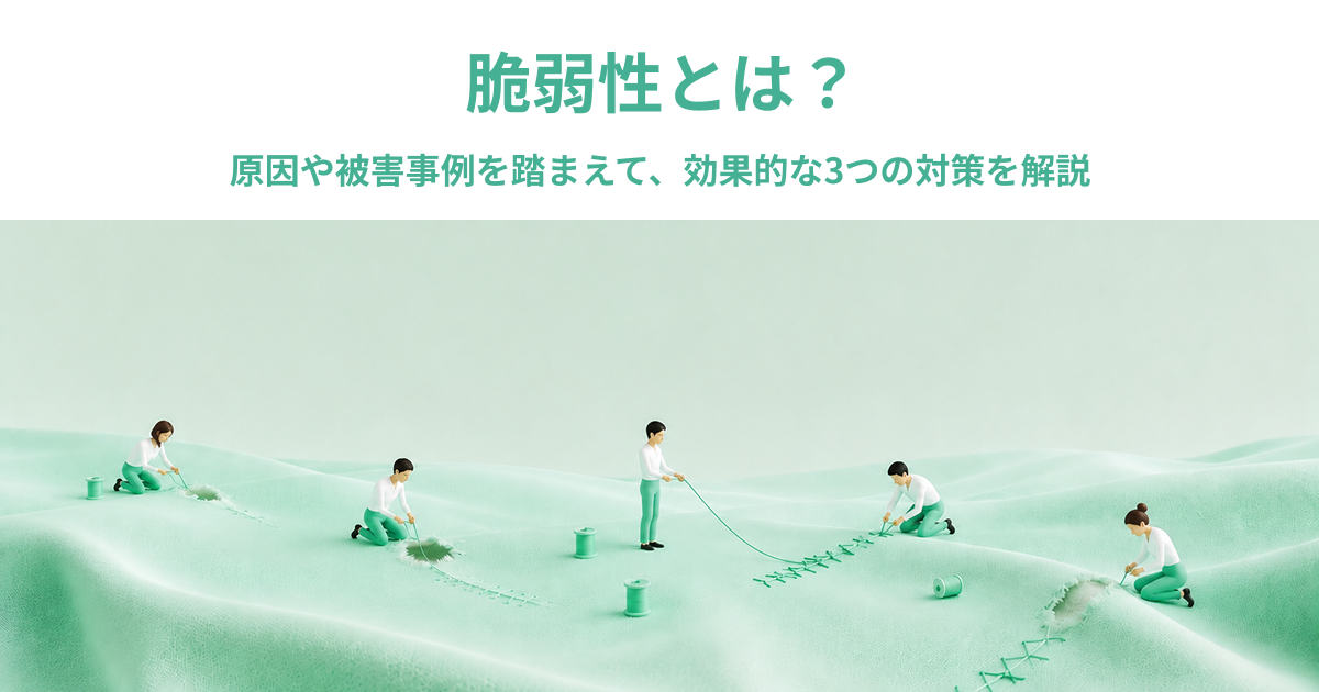脆弱性とは？原因や被害事例を踏まえて、効果的な3つの対策を解説