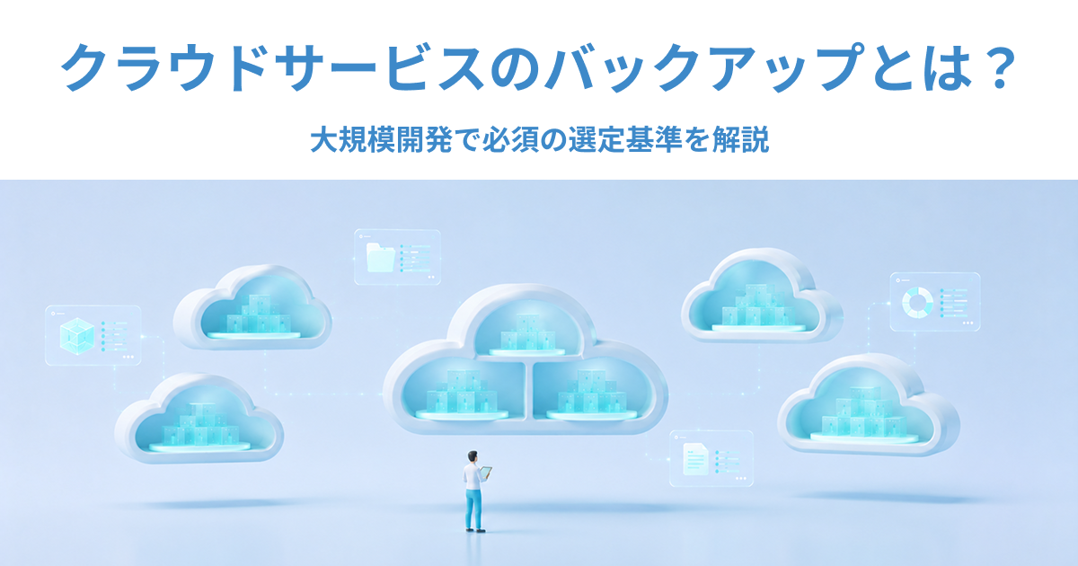 クラウドサービスのバックアップとは？大規模開発で必須の選定基準を解説