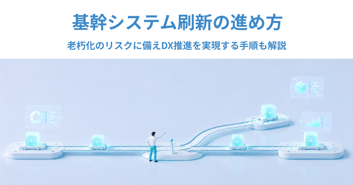 基幹システム刷新の進め方｜老朽化のリスクに備えDX推進を実現する手順も解説