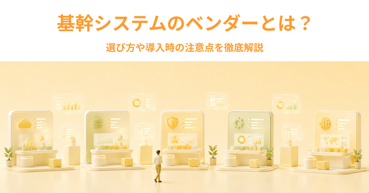 基幹システムのベンダーとは？選び方や導入時の注意点を徹底解説