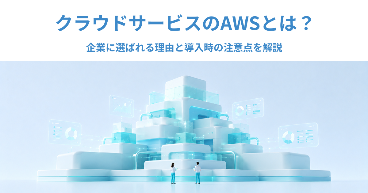 クラウドサービスのAWSとは？企業に選ばれる理由と導入時の注意点を解説