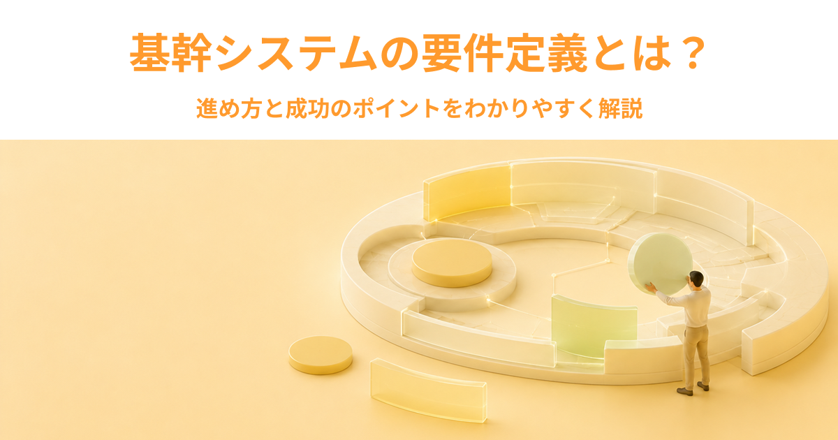 基幹システムの要件定義とは？進め方と成功のポイントをわかりやすく解説