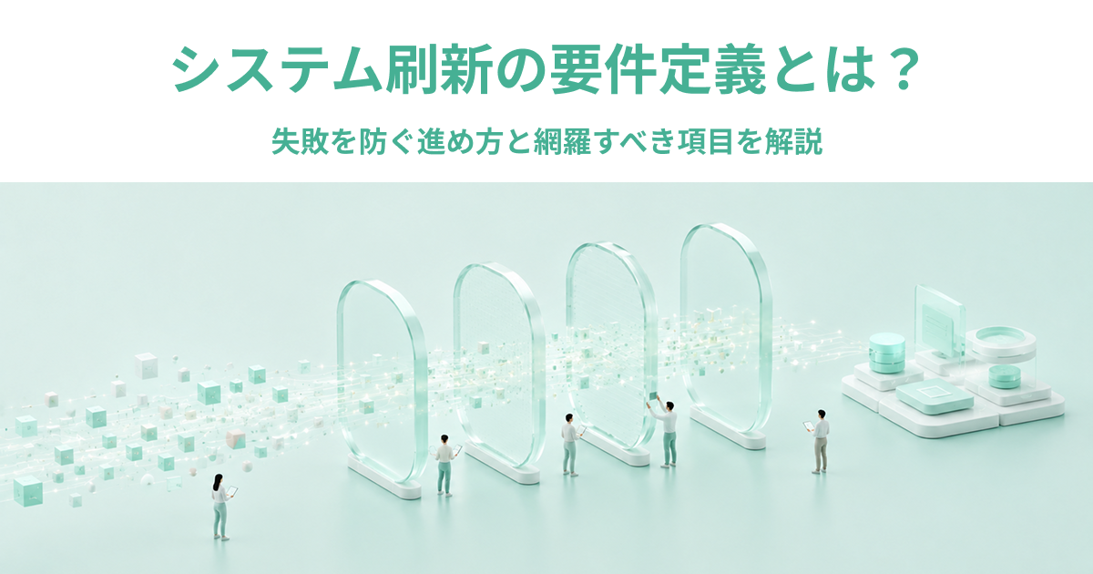 システム刷新の要件定義とは？失敗を防ぐ進め方と網羅すべき項目を解説