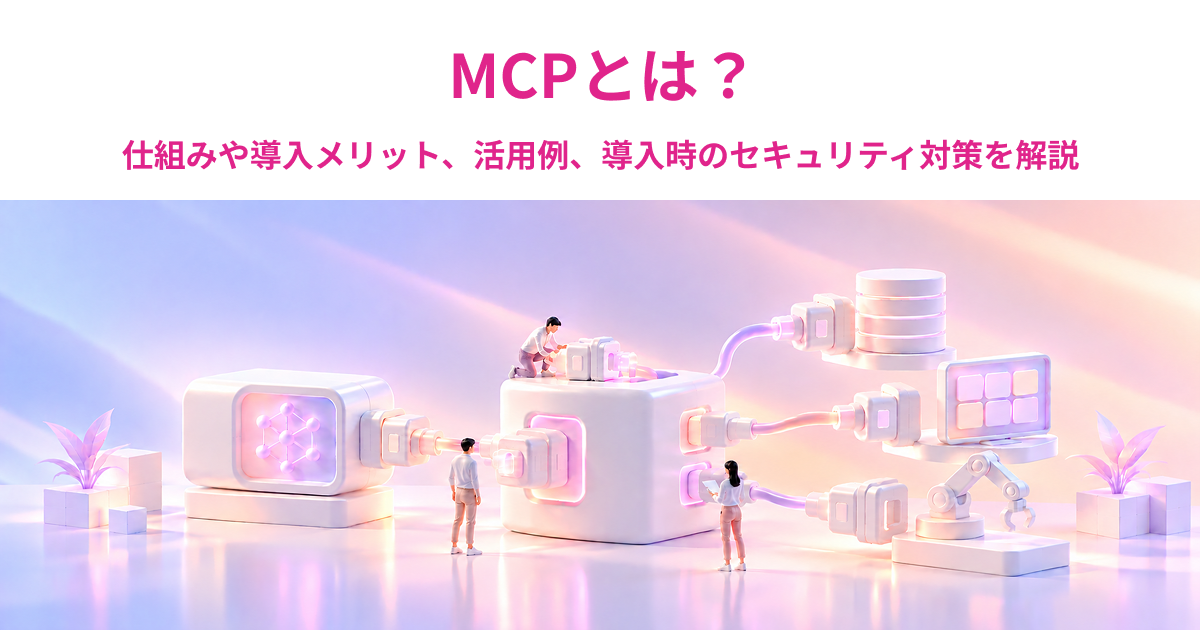 MCPとは？仕組みやメリット、活用例、導入時のセキュリティ対策を解説