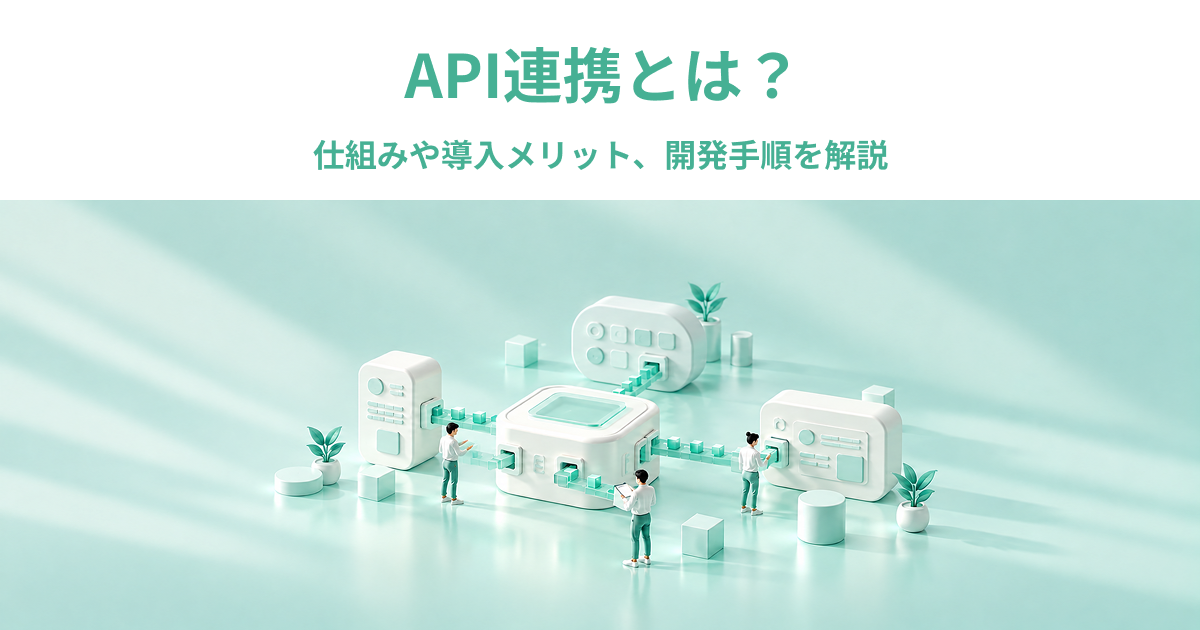 API連携とは？仕組みや導入メリット、開発手順を解説