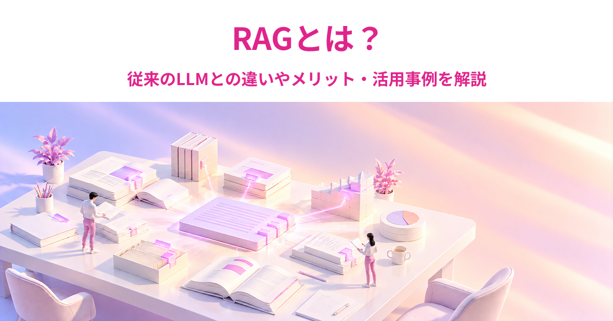 RAGとは？従来のLLMとの違いやメリット・活用事例を解説